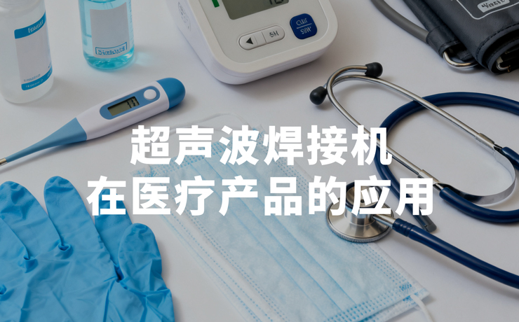 ?醫療制造革新：超聲波焊接機如何守護生命健康？